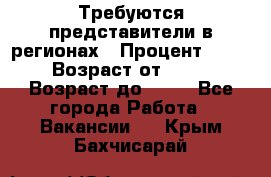 Требуются представители в регионах › Процент ­ 40 › Возраст от ­ 18 › Возраст до ­ 99 - Все города Работа » Вакансии   . Крым,Бахчисарай